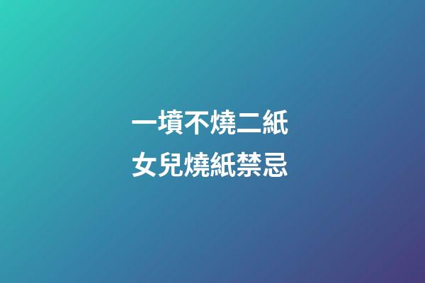 一墳不燒二紙 女兒燒紙禁忌